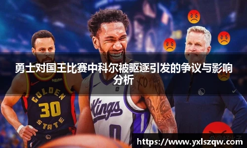 勇士对国王比赛中科尔被驱逐引发的争议与影响分析