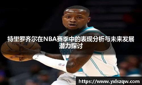 特里罗齐尔在NBA赛季中的表现分析与未来发展潜力探讨