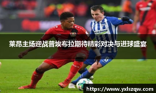 莱昂主场迎战普埃布拉期待精彩对决与进球盛宴