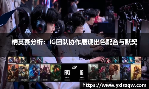 精英赛分析：IG团队协作展现出色配合与默契