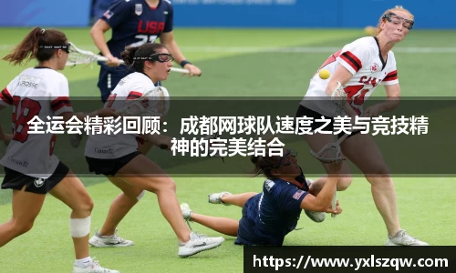 全运会精彩回顾：成都网球队速度之美与竞技精神的完美结合